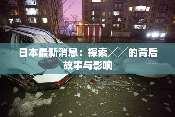 日本最新消息：探索╳╳的背后故事与影响