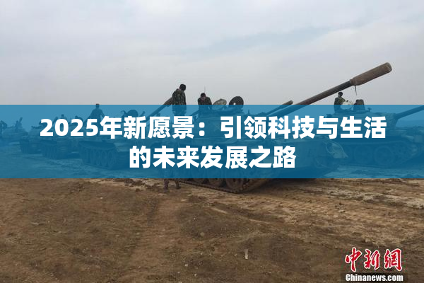 2025年新愿景：引领科技与生活的未来发展之路