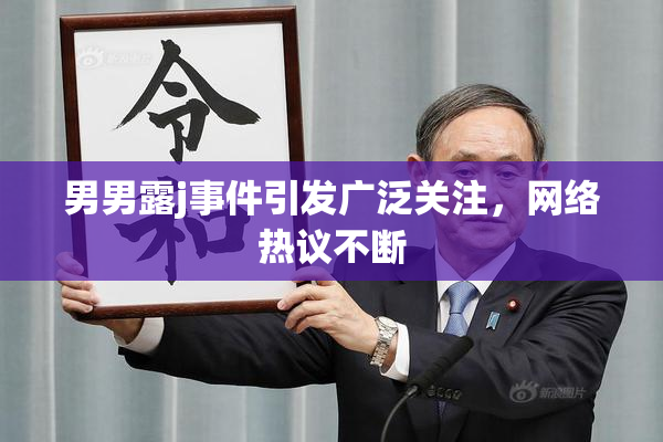 男男露j事件引发广泛关注，网络热议不断