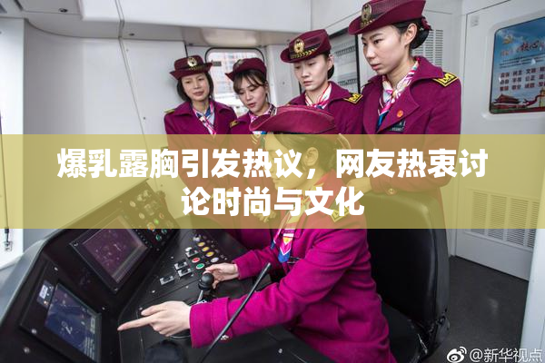 爆乳露胸引发热议，网友热衷讨论时尚与文化