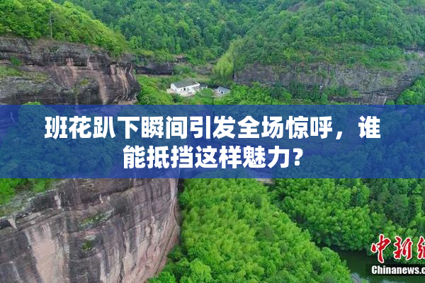 班花趴下瞬间引发全场惊呼，谁能抵挡这样魅力？