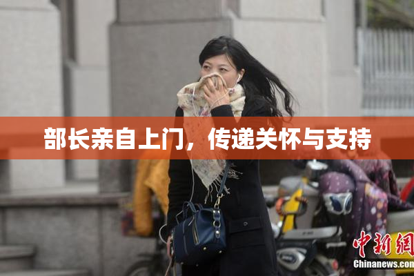 部长亲自上门，传递关怀与支持