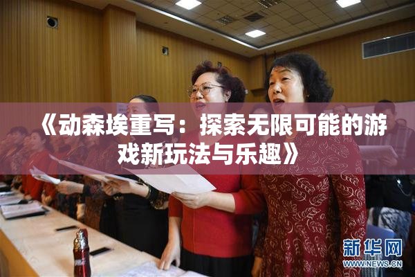 《动森埃重写：探索无限可能的游戏新玩法与乐趣》