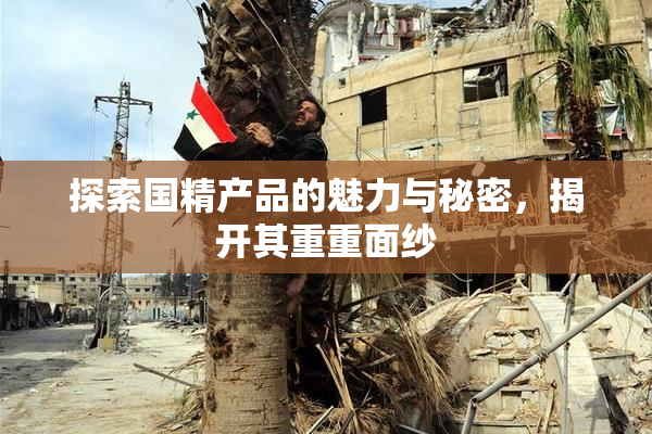 探索国精产品的魅力与秘密，揭开其重重面纱