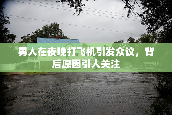 男人在夜晚打飞机引发众议，背后原因引人关注