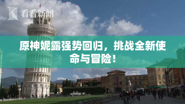 原神妮露强势回归，挑战全新使命与冒险！