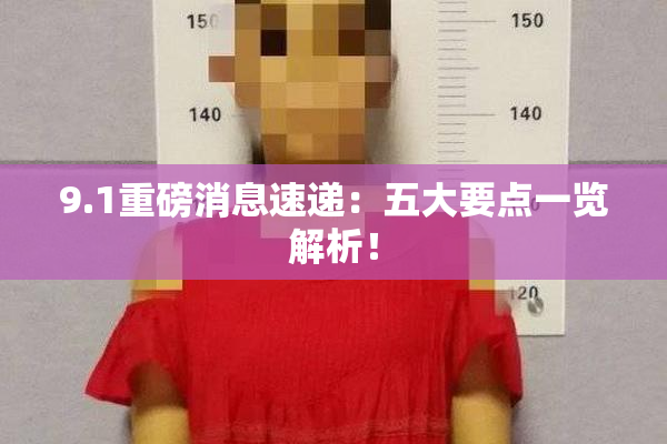 9.1重磅消息速递：五大要点一览解析！