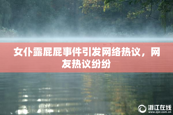 女仆露屁屁事件引发网络热议，网友热议纷纷