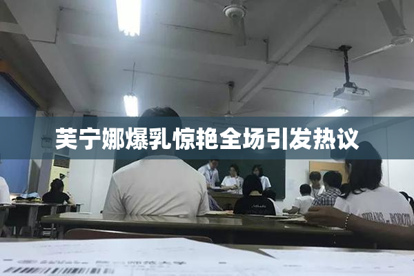 芙宁娜爆乳惊艳全场引发热议