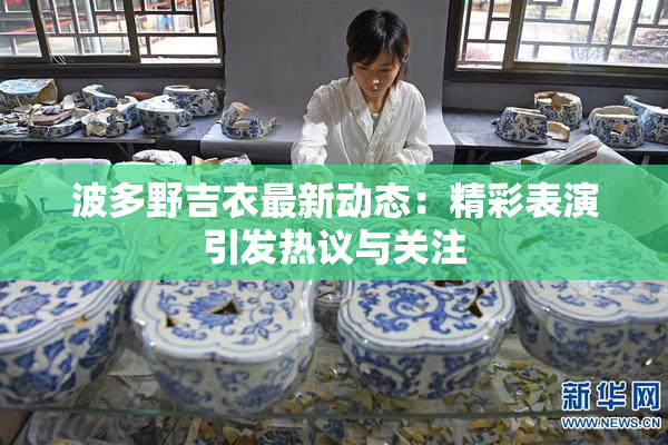 波多野吉衣最新动态：精彩表演引发热议与关注