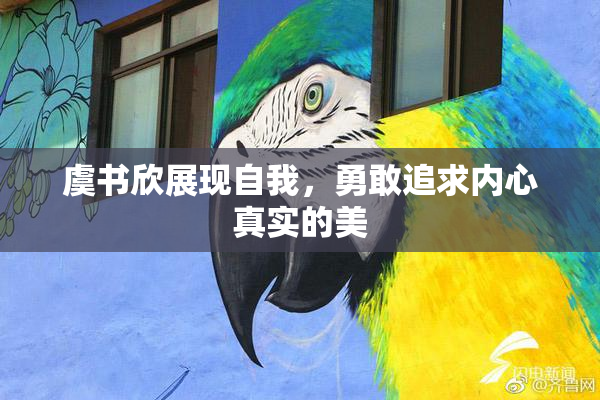 虞书欣展现自我，勇敢追求内心真实的美