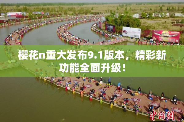 樱花n重大发布9.1版本，精彩新功能全面升级！