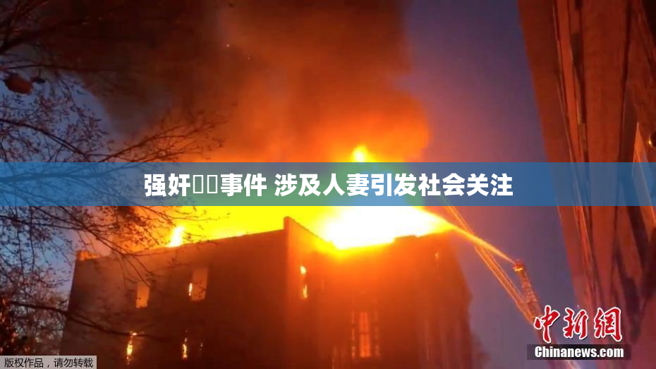 强奸亂倫事件 涉及人妻引发社会关注