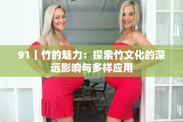 91丨竹的魅力：探索竹文化的深远影响与多样应用