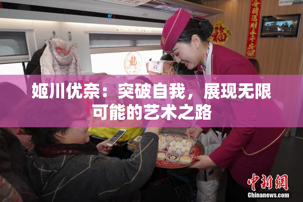 姬川优奈：突破自我，展现无限可能的艺术之路