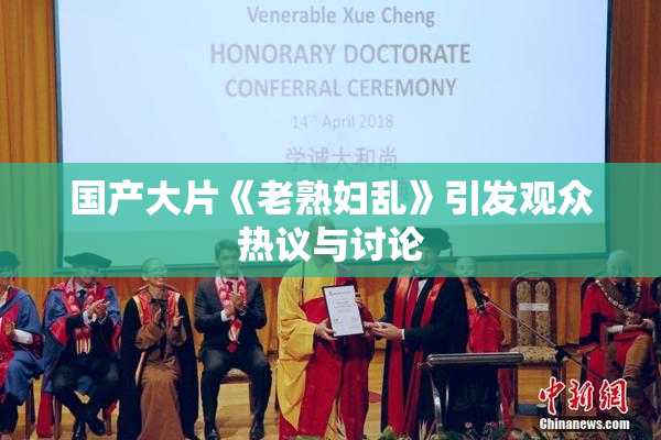 国产大片《老熟妇乱》引发观众热议与讨论
