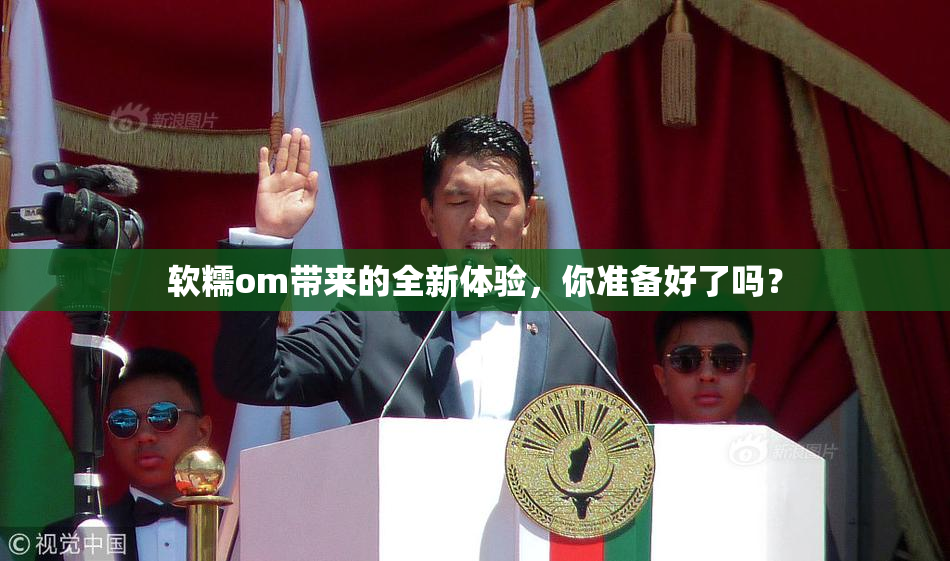 软糯om带来的全新体验，你准备好了吗？