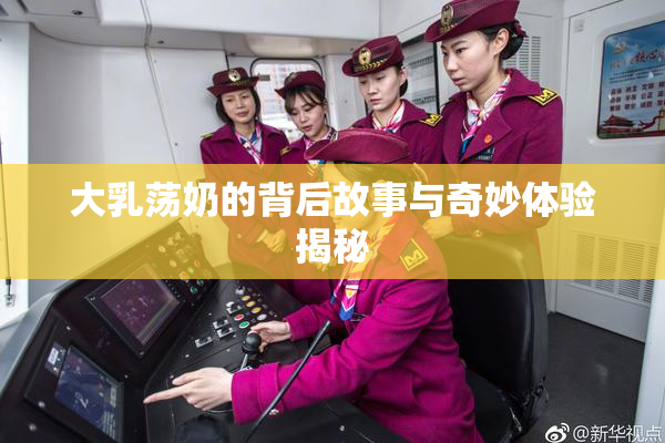 大乳荡奶的背后故事与奇妙体验揭秘