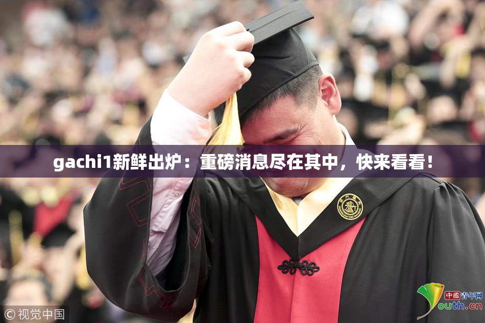 gachi1新鲜出炉：重磅消息尽在其中，快来看看！