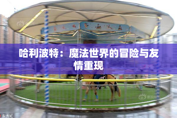 哈利波特：魔法世界的冒险与友情重现