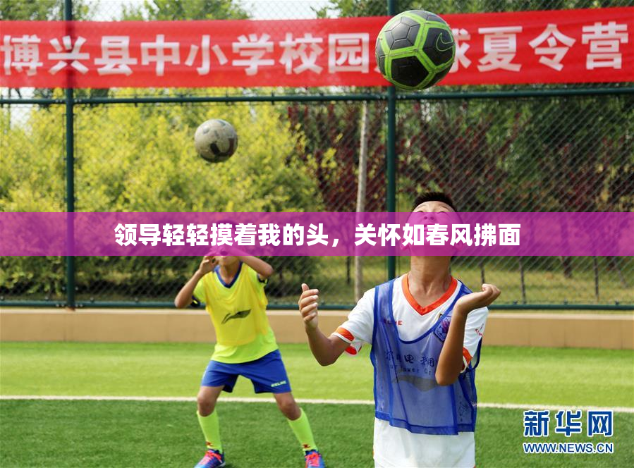 领导轻轻摸着我的头，关怀如春风拂面