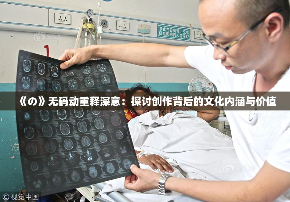 《の》无码动重释深意：探讨创作背后的文化内涵与价值