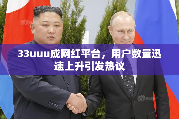 33uuu成网红平台，用户数量迅速上升引发热议