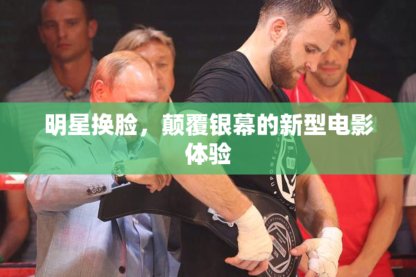 明星换脸，颠覆银幕的新型电影体验