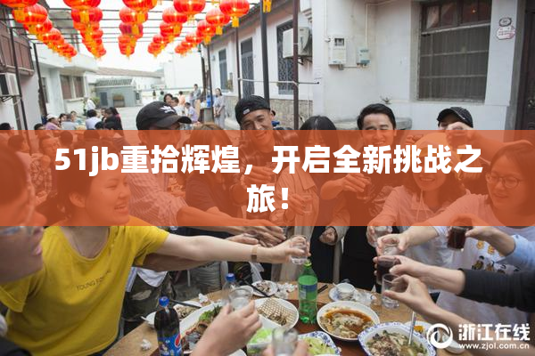 51jb重拾辉煌，开启全新挑战之旅！