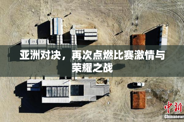 亚洲对决，再次点燃比赛激情与荣耀之战