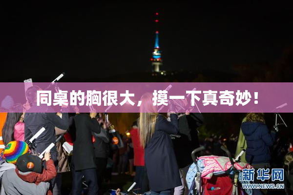 同桌的胸很大，摸一下真奇妙！