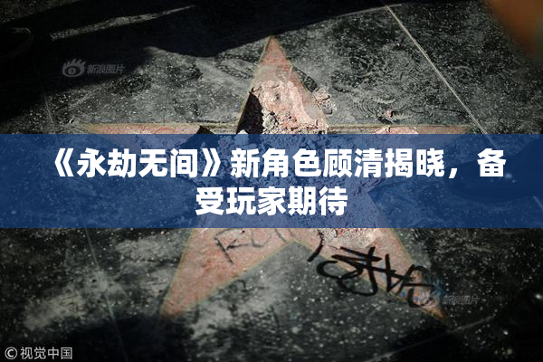 《永劫无间》新角色顾清揭晓，备受玩家期待
