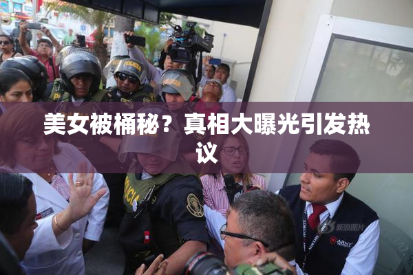 美女被桶秘？真相大曝光引发热议