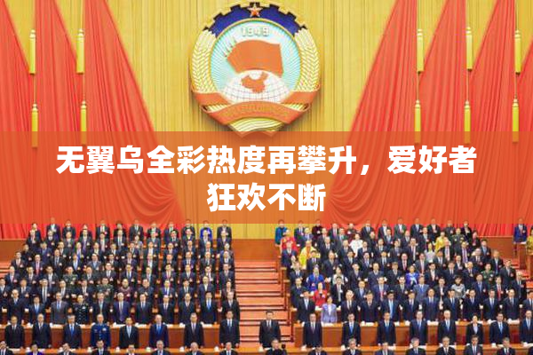 无翼乌全彩热度再攀升，爱好者狂欢不断