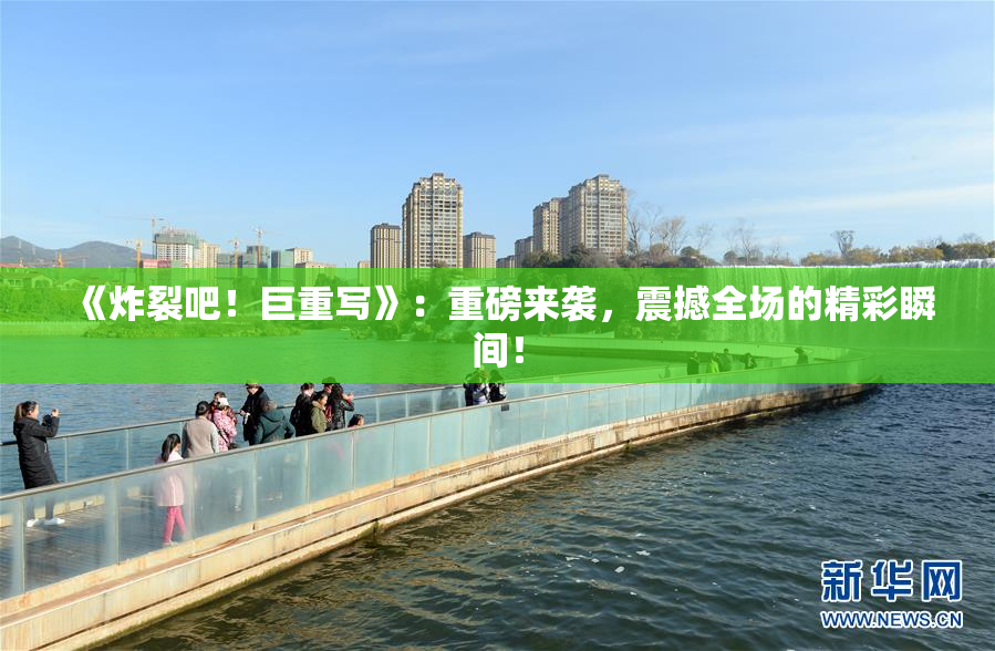 《炸裂吧！巨重写》：重磅来袭，震撼全场的精彩瞬间！