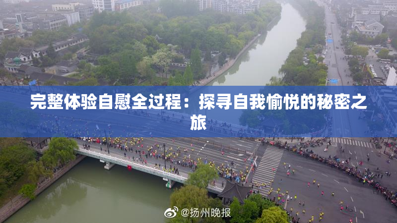 完整体验自慰全过程：探寻自我愉悦的秘密之旅