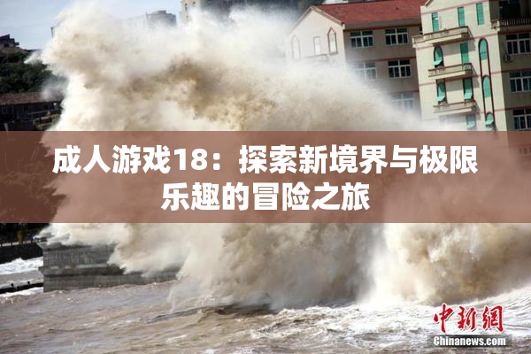 成人游戏18：探索新境界与极限乐趣的冒险之旅