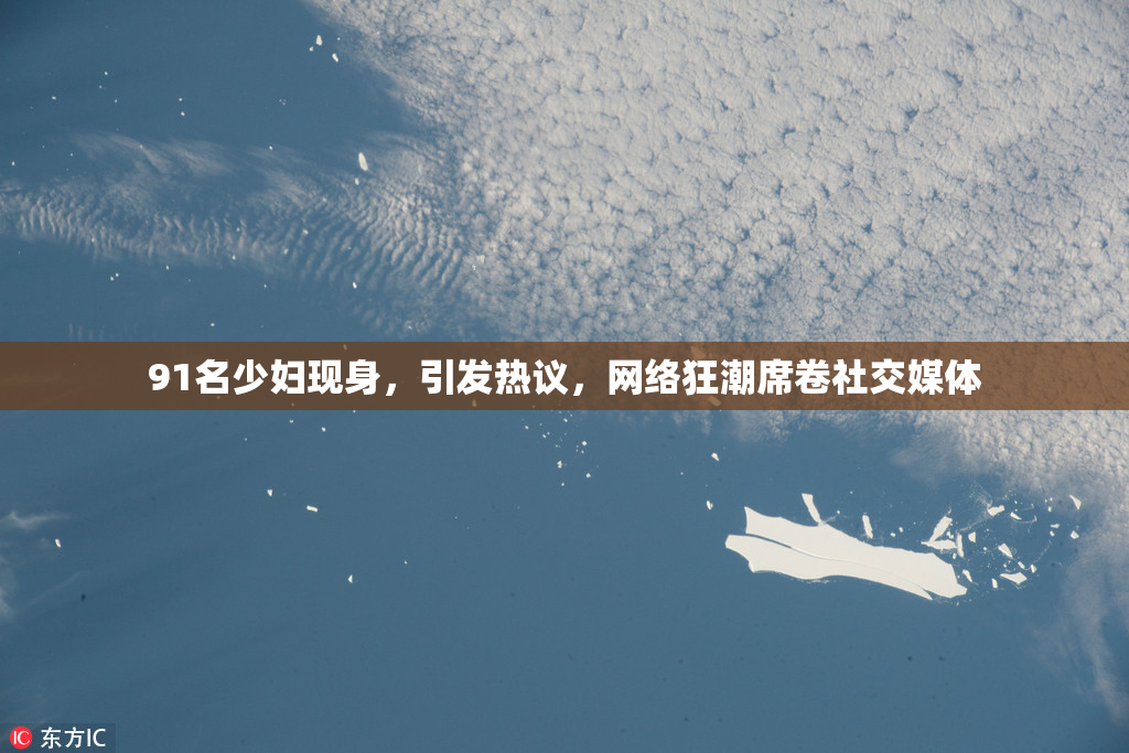 91名少妇现身，引发热议，网络狂潮席卷社交媒体