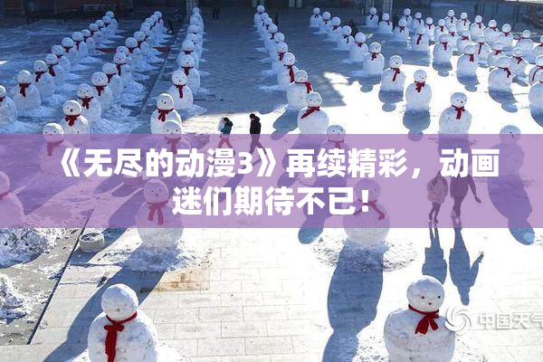 《无尽的动漫3》再续精彩，动画迷们期待不已！