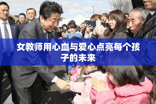 女教师用心血与爱心点亮每个孩子的未来