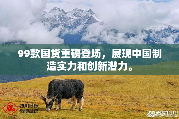99款国货重磅登场，展现中国制造实力和创新潜力。