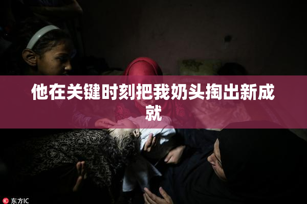 他在关键时刻把我奶头掏出新成就