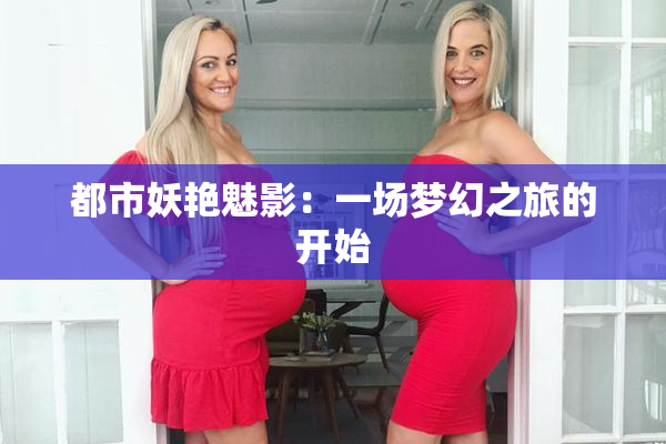 都市妖艳魅影：一场梦幻之旅的开始