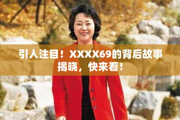 引人注目！XXXX69的背后故事揭晓，快来看！