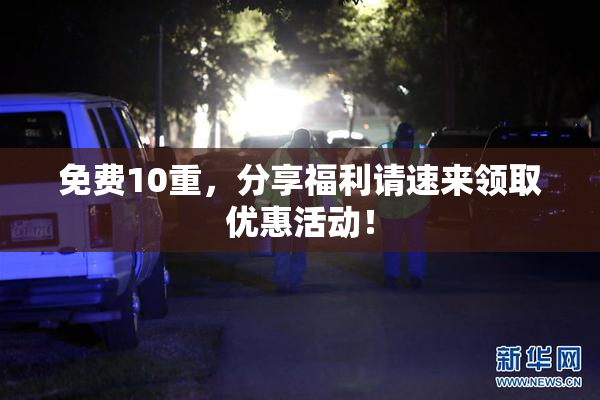 免费10重，分享福利请速来领取优惠活动！