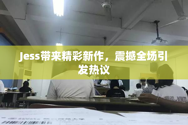 Jess带来精彩新作，震撼全场引发热议