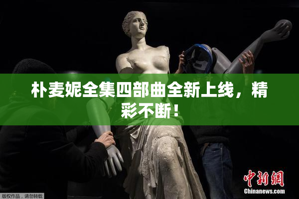 朴麦妮全集四部曲全新上线，精彩不断！