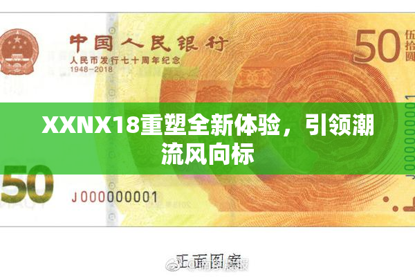 XXNX18重塑全新体验，引领潮流风向标