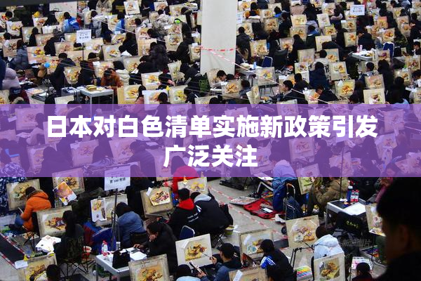 日本对白色清单实施新政策引发广泛关注