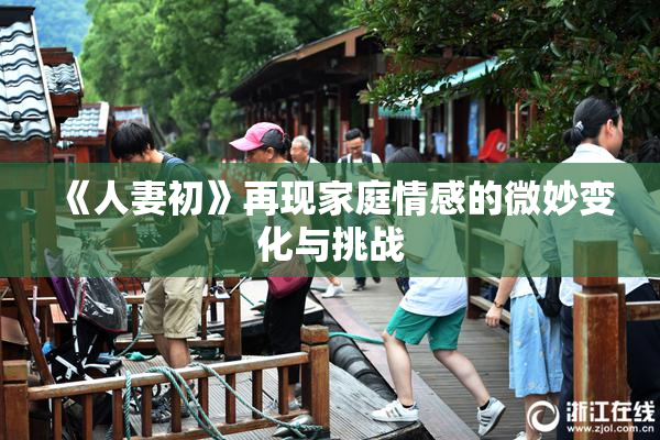 《人妻初》再现家庭情感的微妙变化与挑战
